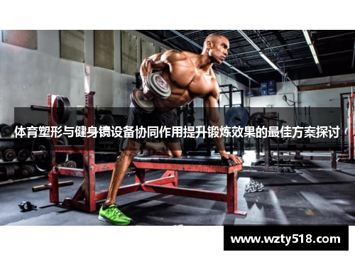 体育塑形与健身镜设备协同作用提升锻炼效果的最佳方案探讨